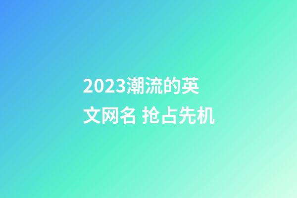 2023潮流的英文网名 抢占先机